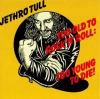 Too old to rock 'n' roll. Too young to die